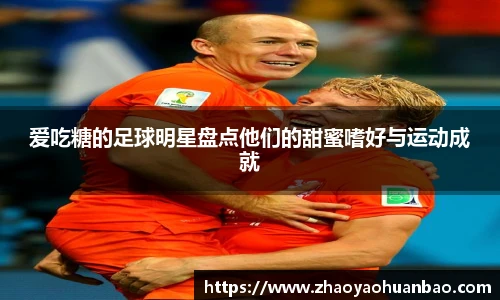 爱吃糖的足球明星盘点他们的甜蜜嗜好与运动成就