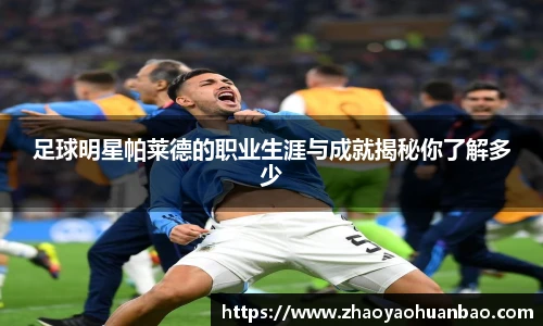 足球明星帕莱德的职业生涯与成就揭秘你了解多少